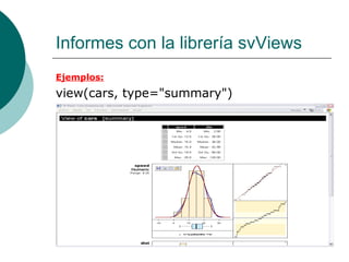 Informes con la librería svViews
Ejemplos:
view(cars, type="summary")
 