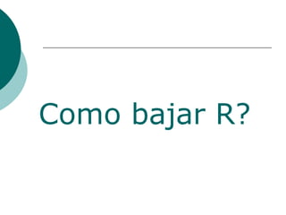 Como bajar R?
 