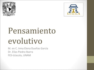 Pensamiento
evolutivo
M. en C. Irma Elena Dueñas García
Dr. Elías Piedra Ibarra
FES-Iztacala, UNAM
 