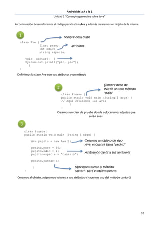 Android de la A a la Z
Unidad 1 “Conceptos generales sobre Java”
10
A continuación desarrollaremos el código para la clase Ave y además crearemos un objeto de la misma:
 