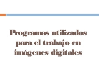 Programas utilizados
para el trabajo en
imágenes digitales
 