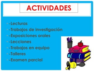 • -Lecturas
• -Trabajos de investigación
• -Exposiciones orales
• -Lecciones
• -Trabajos en equipo
• -Talleres
• -Examen parcial

 
