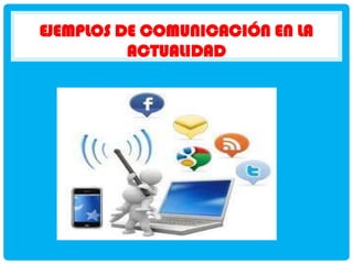 EJEMPLOS DE COMUNICACIÓN EN LA
ACTUALIDAD

 