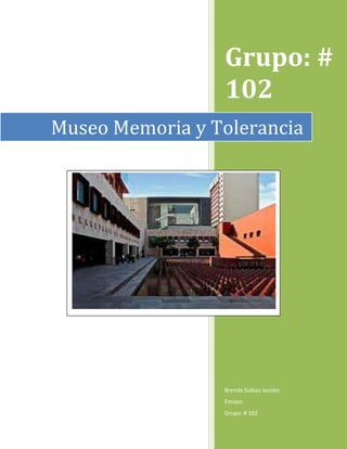 Grupo: #
102
Museo Memoria y Tolerancia

Brenda Subias Jacobo
Ensayo
Grupo: # 102

 