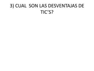 3) CUAL SON LAS DESVENTAJAS DE
TIC’S?

 
