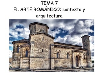 TEMA 7
EL ARTE ROMÁNICO: contexto y
arquitectura
 