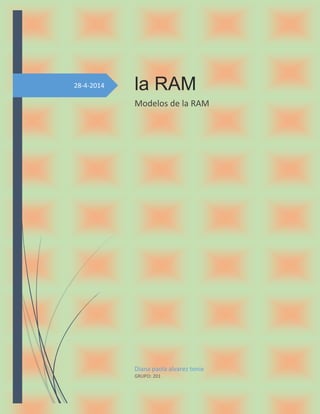28-4-2014 la RAM
Modelos de la RAM
Diana paola alvarez tonix
GRUPO: 201
 
