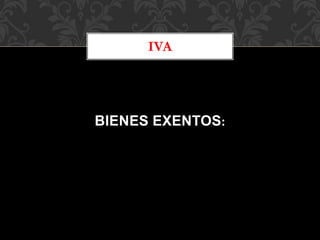 BIENES EXENTOS:
IVA
 