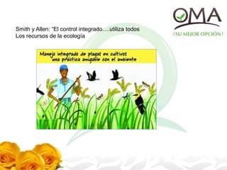 Smith y Allen: “El control integrado….utiliza todos
Los recursos de la ecología
 