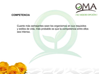 COMPETENCIA
Cuanto más semejantes sean los organismos en sus requisitos
y estilos de vida, más probable es que la competencia entre ellos
sea intensa.
 