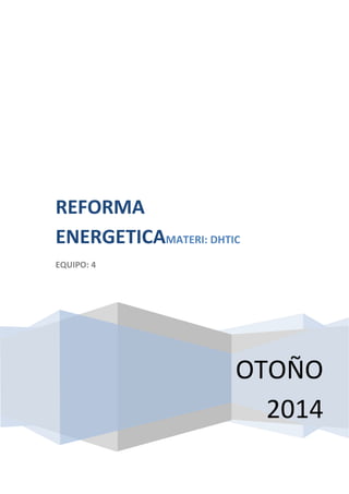 OTOÑO
2014
REFORMA
ENERGETICAMATERI: DHTIC
EQUIPO: 4
 