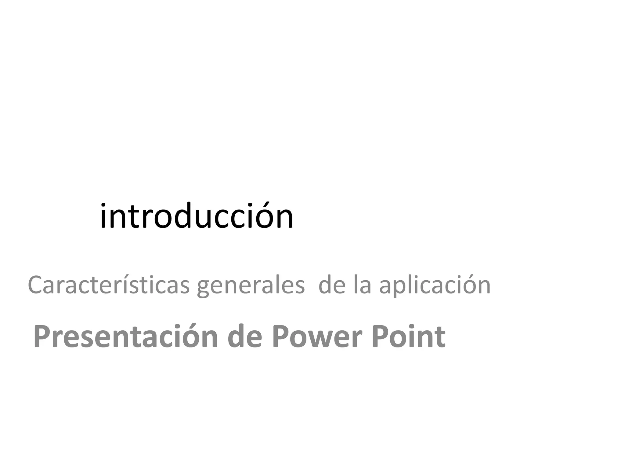 introducción
Características generales de la aplicación
Presentación de Power Point