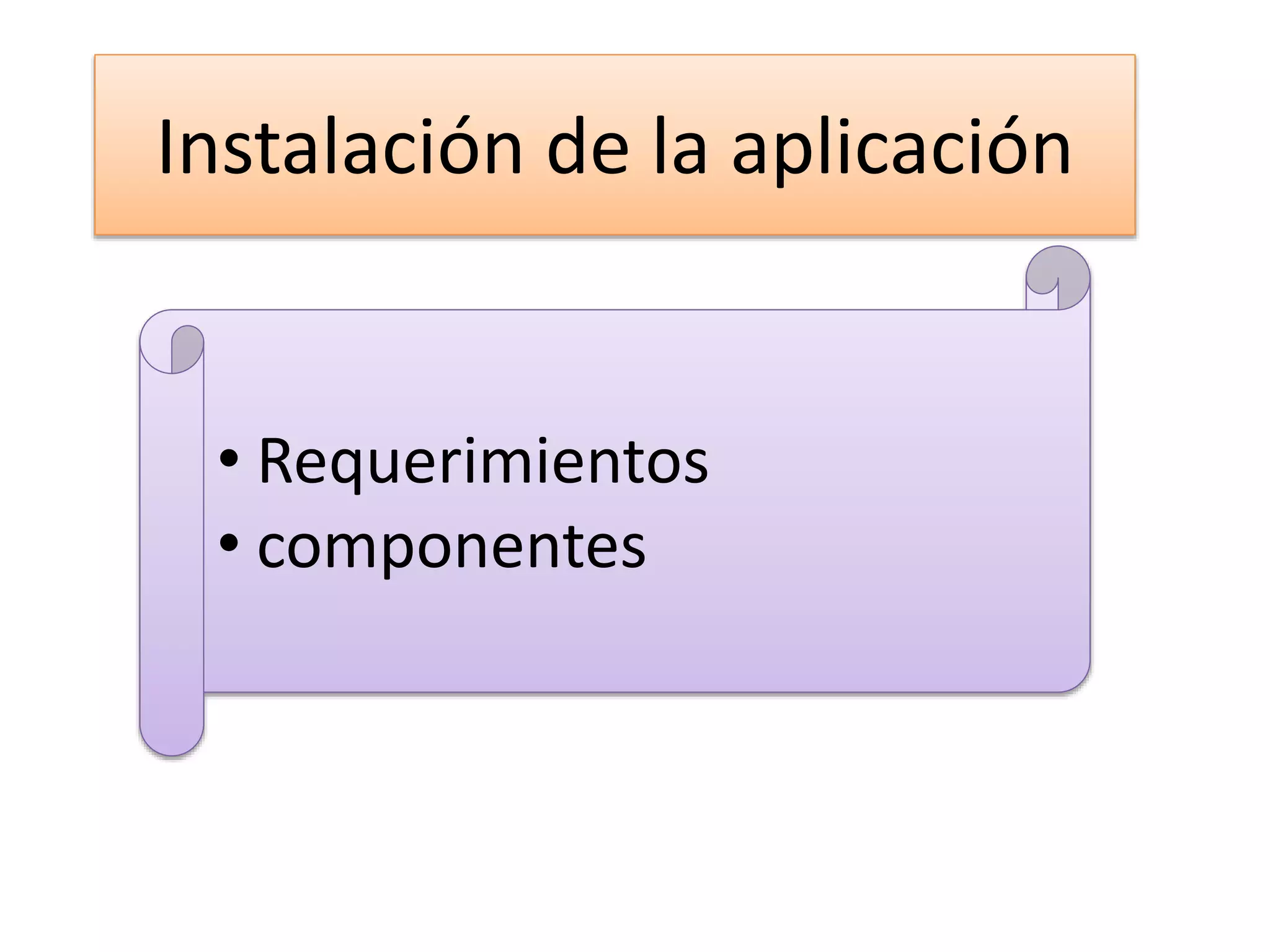 Instalación de la aplicación
• Requerimientos
• componentes
