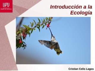 Introducción a la
Ecología
Cristian Celis LagosCristian Celis Lagos
 