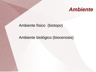 Ambiente
Ambiente físico (biotopo)
Ambiente biológico (biocenosis)
 