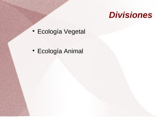 Divisiones

Ecología Vegetal

Ecología Animal
 