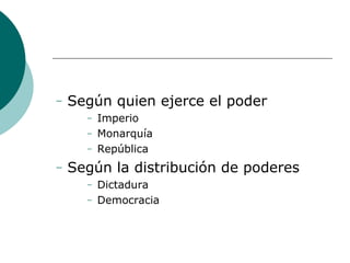 − Según quien ejerce el poder
− Imperio
− Monarquía
− República
− Según la distribución de poderes
− Dictadura
− Democracia
 