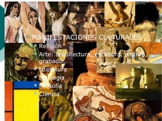  MANIFESTACIONES CULTURALES
 Religión
 Arte: arquitectura, escultura, pintura,
grabado…
 Literatura
 Mitología
 Filosofía
 Ciencia
 