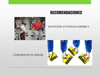 RECOMENDACIONES
CUIDADOS EN EL HOGAR
MANTENER ACTIVIDAD AERÒBICA
 