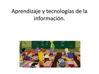 Aprendizaje y tecnologías de la
información.
 