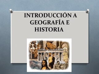 INTRODUCCIÓN A
GEOGRAFÍA E
HISTORIA
 