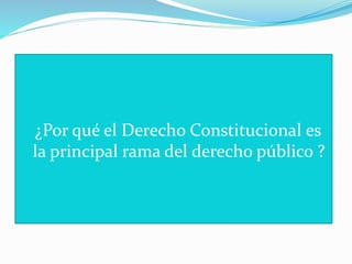 ¿Por qué el Derecho Constitucional es
la principal rama del derecho público ?
 