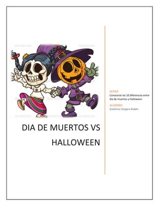 DIA DE MUERTOS VS
HALLOWEEN
INTRO
Conocerás las 10 diferencias entre
día de muertos y Halloween
ALUMNO
Gutiérrez Vergara Rubén
 