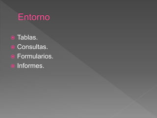 Tablas.
 Consultas.
 Formularios.
 Informes.
 