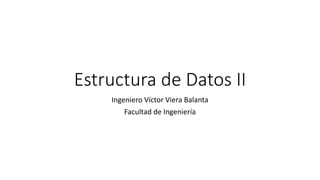 Estructura de Datos II
Ingeniero Víctor Viera Balanta
Facultad de Ingeniería
 