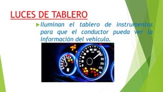 LUCES DE TABLERO
Iluminan el tablero de instrumentos
para que el conductor pueda ver la
información del vehículo.
 