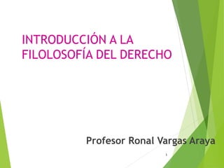 INTRODUCCIÓN A LA
FILOLOSOFÍA DEL DERECHO
Profesor Ronal Vargas Araya
1
 
