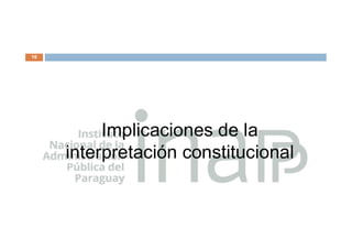 16
Implicaciones de la
interpretación constitucional
 