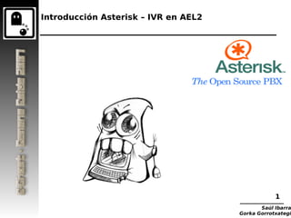 Introducción Asterisk – IVR en AEL2




                                                  1
                                             Saúl Ibarra
                                      Gorka Gorrotxategi