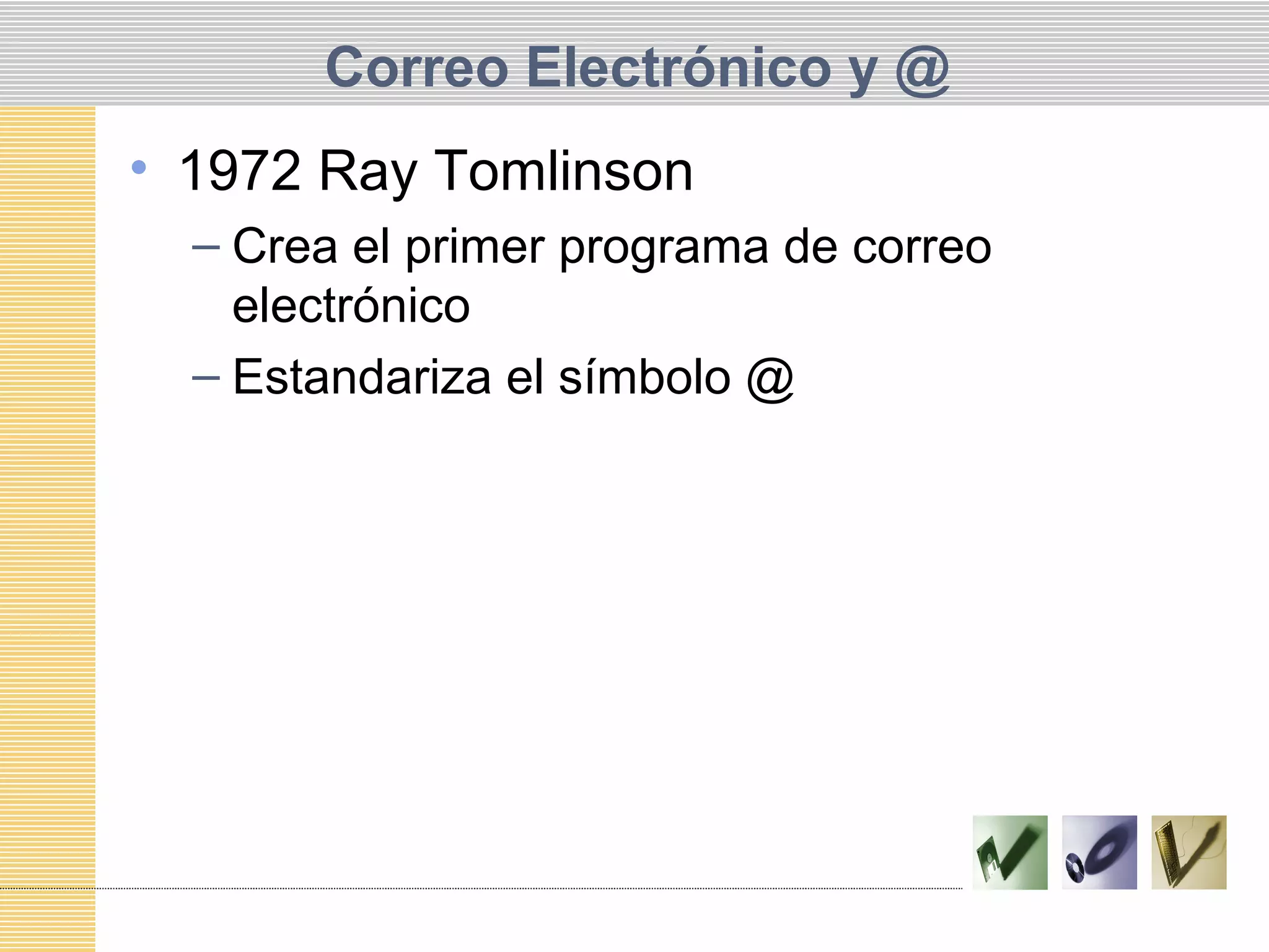 Correo Electrónico y @
• 1972 Ray Tomlinson
– Crea el primer programa de correo
electrónico
– Estandariza el símbolo @
 