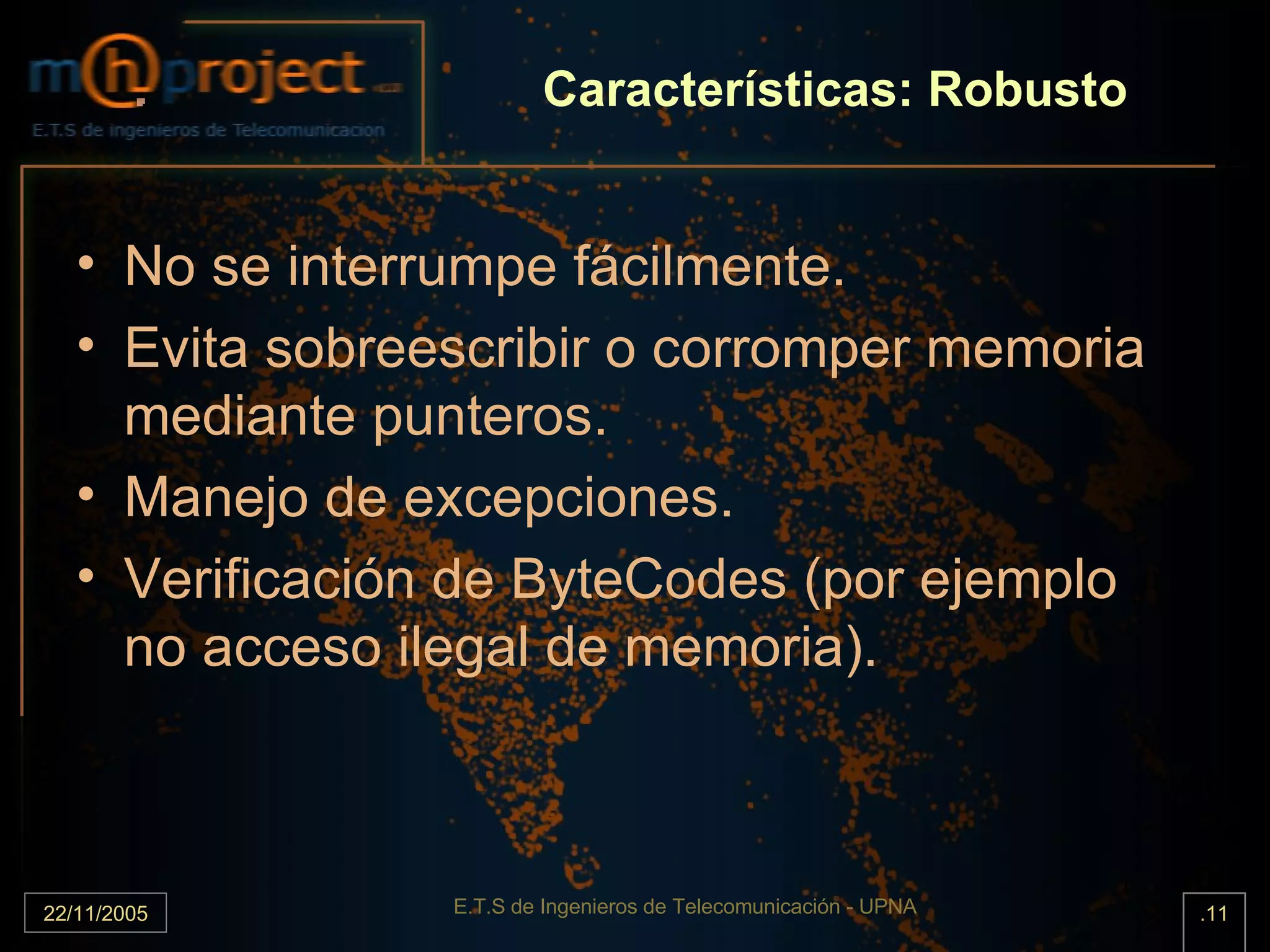 Características: Robusto No se interrumpe fácilmente. Evita sobreescribir o corromper memoria mediante punteros. Manejo de excepciones. Verificación de ByteCodes (por ejemplo no acceso ilegal de memoria). 
