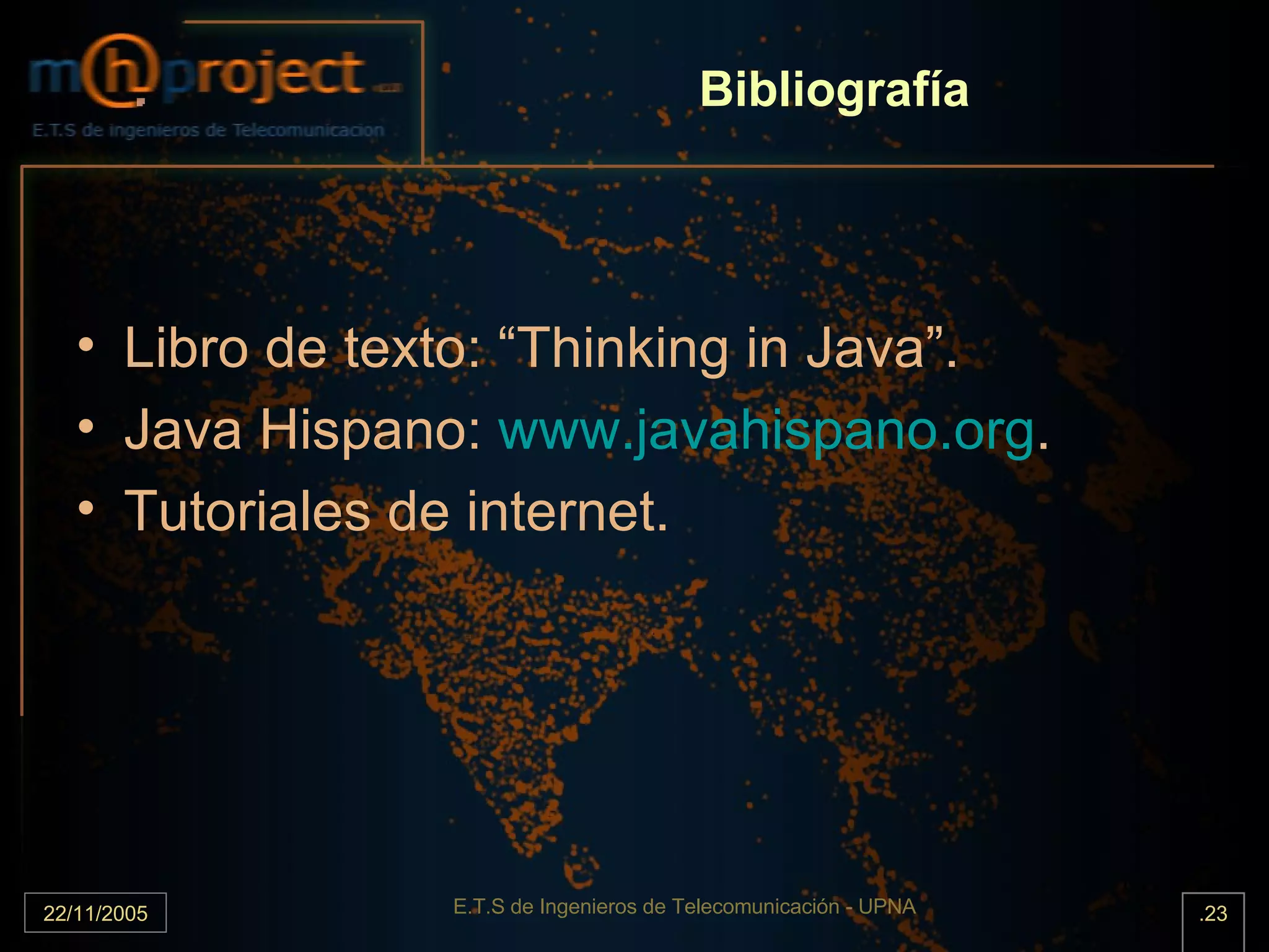 Bibliografía Libro de texto: “Thinking in Java”. Java Hispano:  www.javahispano.org . Tutoriales de internet. 
