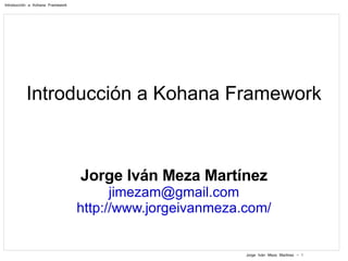 Introducción a Kohana Framework Jorge Iván Meza Martínez [email_address] http://www.jorgeivanmeza.com/ 