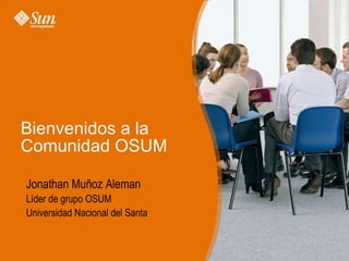 Bienvenidos a la Comunidad OSUM Jonathan Muñoz Aleman Líder de grupo OSUM Universidad Nacional del Santa 