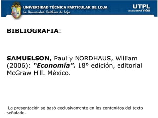 BIBLIOGRAFIA :  SAMUELSON,  Paul y NORDHAUS, William (2006):  “Economía”.   18° edición, editorial McGraw Hill. México. La presentación se basó exclusivamente en los contenidos del texto señalado. 