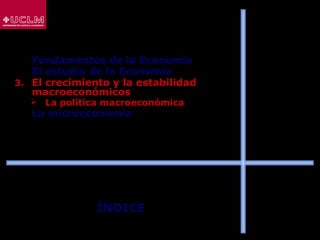 ÍNDICE
1. Fundamentos de la Economía
2. El estudio de la Economía
3. El crecimiento y la estabilidad
macroeconómicos
 La política macroeconómica
4. La microeconomía
 