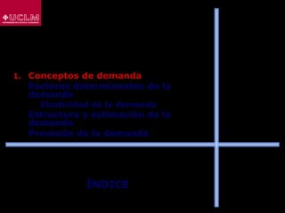 ÍNDICE
1. Conceptos de demanda
2. Factores determinantes de la
demanda
 Elasticidad de la demanda
3. Estructura y estimación de la
demanda
4. Previsión de la demanda
 