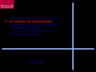 ÍNDICE
1. Fundamentos de la Economía
2. El estudio de la Economía
3. El crecimiento y la estabilidad
macroeconómicos
 La política macroeconómica
4. La microeconomía
 