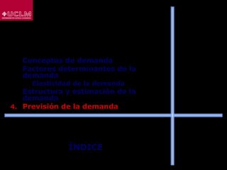 ÍNDICE
1. Conceptos de demanda
2. Factores determinantes de la
demanda
 Elasticidad de la demanda
3. Estructura y estimación de la
demanda
4. Previsión de la demanda
 