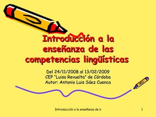 Introducción a la enseñanza de las competencias lingüísticas   Del 24/11/2008 al 13/02/2009 CEP “Luisa Revuelta” de Córdoba Autor: Antonio Luis Sáez Cuenca 