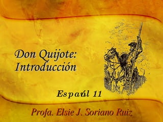 Don Quijote: Introducción Español 11 Profa. Elsie J. Soriano Ruiz 