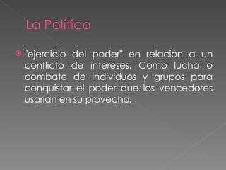 "ejercicio del poder" en relación a un conflicto de intereses. Como lucha o combate de individuos y grupos para conquistar el poder que los vencedores usarían en su provecho. 
