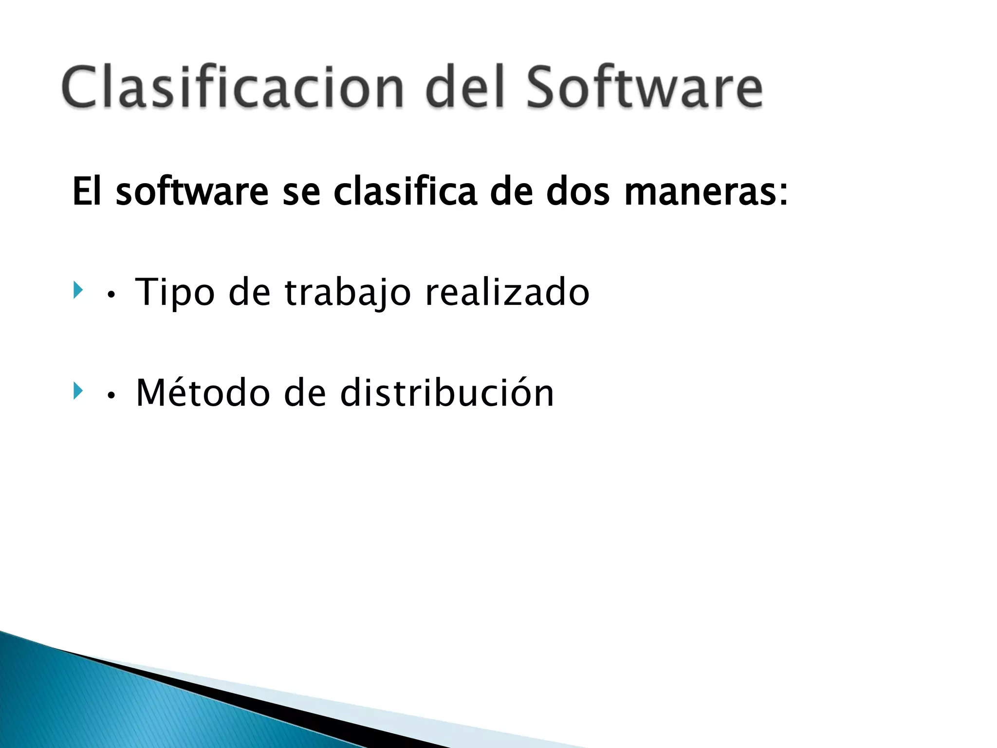 El software se clasifica de dos maneras: •  Tipo de trabajo realizado  •  Método de distribución  