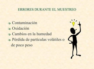 ERRORES DURANTE EL MUESTREO Contaminación Oxidación Cambios en la humedad Pérdida de partículas volátiles o de poco peso 