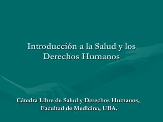 Introducción a la Salud y los Derechos Humanos Cátedra Libre de Salud y Derechos Humanos,  Facultad de Medicina, UBA. 