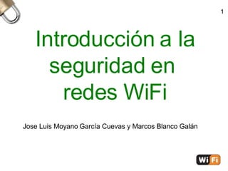 Introducción a la seguridad en  redes WiFi Jose Luis Moyano   García Cuevas y Marcos Blanco Galán 1 